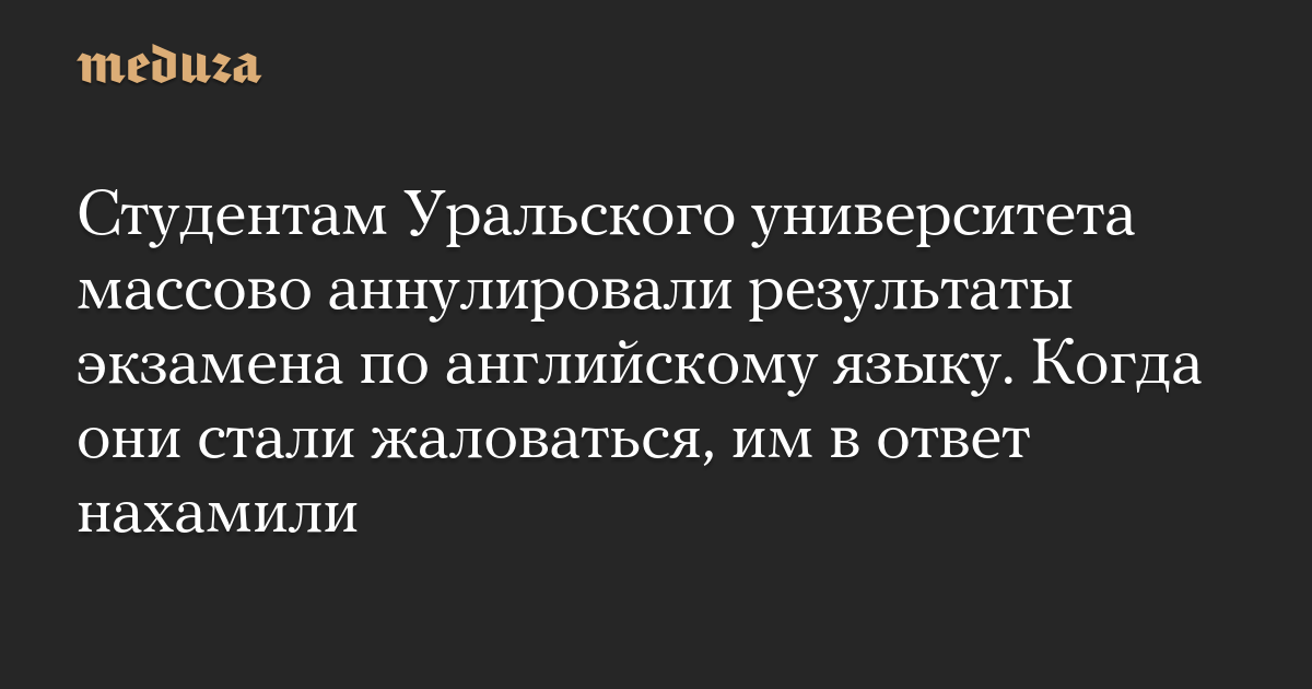 Студентам Уральского университета массово аннулировали результаты экзамена по английскому языку. Когда они стали жаловаться, им в ответ нахамили